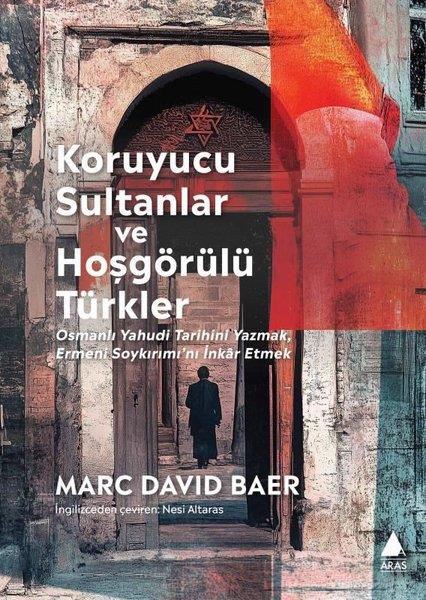 Marc David BaerOsmanli TarihiKoruyucu Sultanlar ve Hoşgörülü Türkler: Osmanlı Yahudi Tarihini Yazmak Ermeni Soykırımı'nı İnkar E