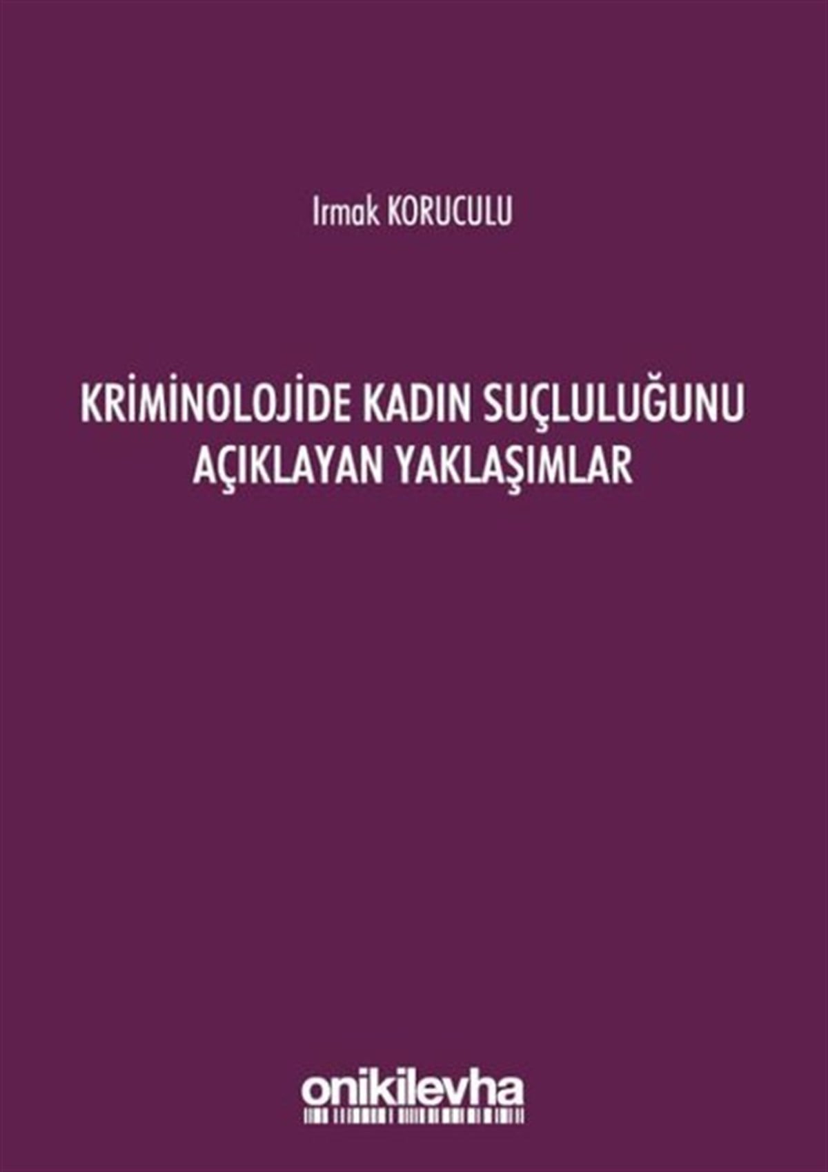 Irmak KoruculuHukuk Üzerine KitaplarKriminolojide Kadın Suçluluğunu Açıklayan Yaklaşımlar
