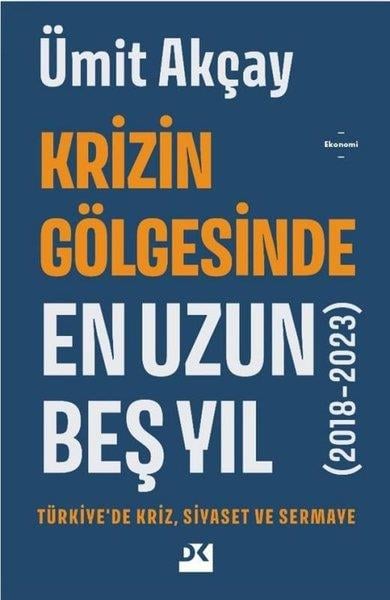 Ümit AkçayEkonomi KitaplarıKrizin Gölgesinde En Uzun Beş Yıl - Türkiyede Kriz Siyaset ve Sermaye