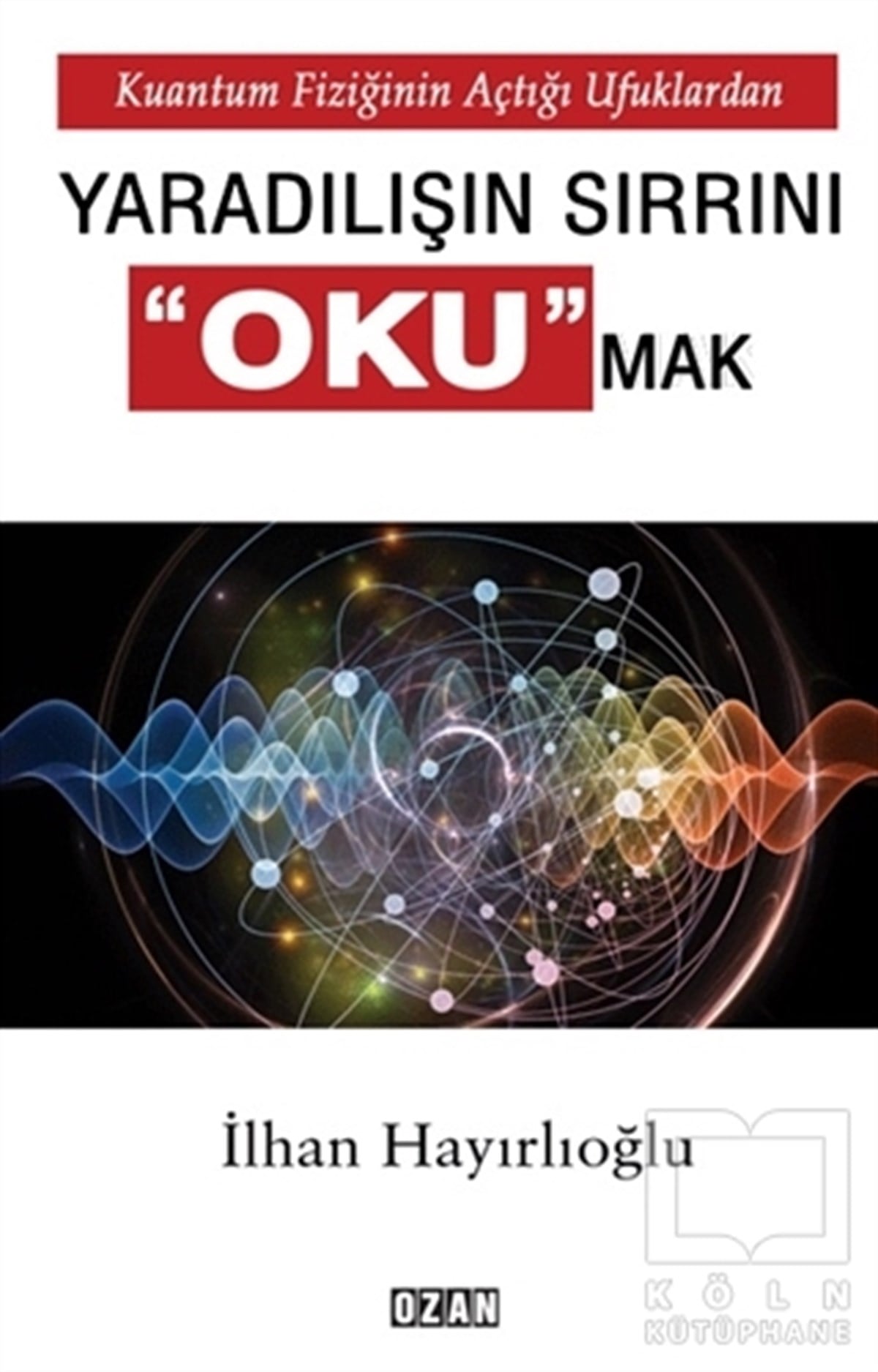 İlhan HayırlıoğluDiğerKuantum Fiziğinin Açtığı Ufuklardan Yaradılışın Sırrını Okumak