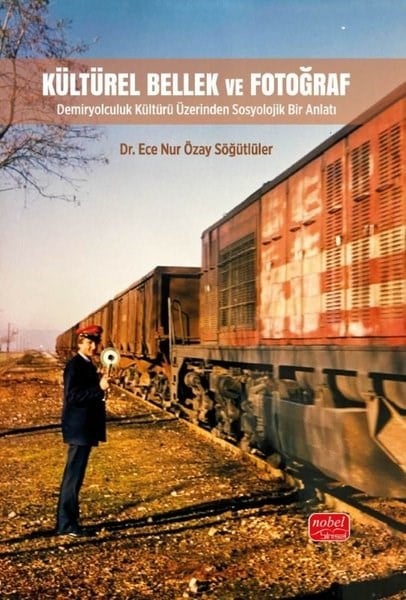 Ece Nur Özay SöğütlülerDigerKültürel Bellek ve Fotoğraf - Demiryolculuk Kültürü Üzerinden Sosyolojik Bir Anlatı
