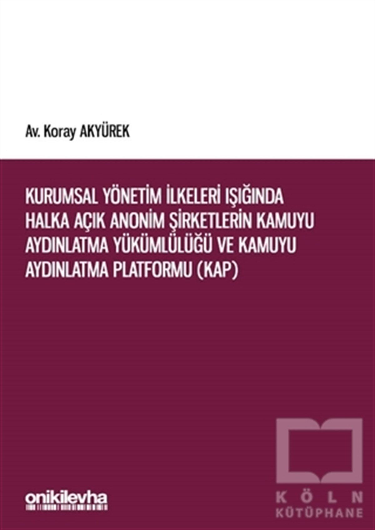 Koray AkyürekKanun KitaplarıKurumsal Yönetim İlkeleri Işığında Halka Açık Anonim Şirketlerin Kamuyu Aydınlatma Yükümlülüğü ve Kamuyu Aydınlatma Platformu (KAP)