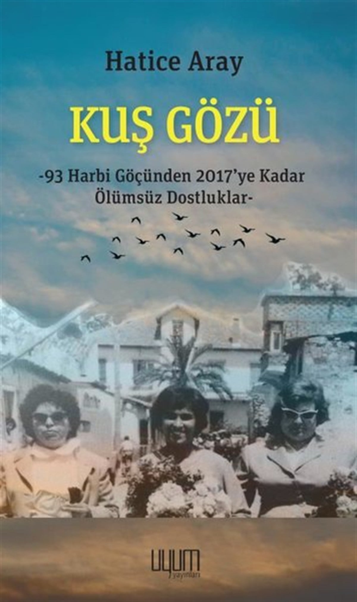 Hatice ArayAnı & Mektup & Günlük KitaplarıKuş Gözü: 93 Harbi Göçünden 2017'ye Kadar Ölümsüz Dostluklar