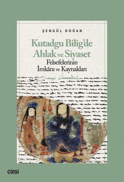 Şengül DoğanFelsefe BilimiKutadgu Bilig'de Ahlak ve Siyaset Felsefelerinin İmkanı ve Kaynakları