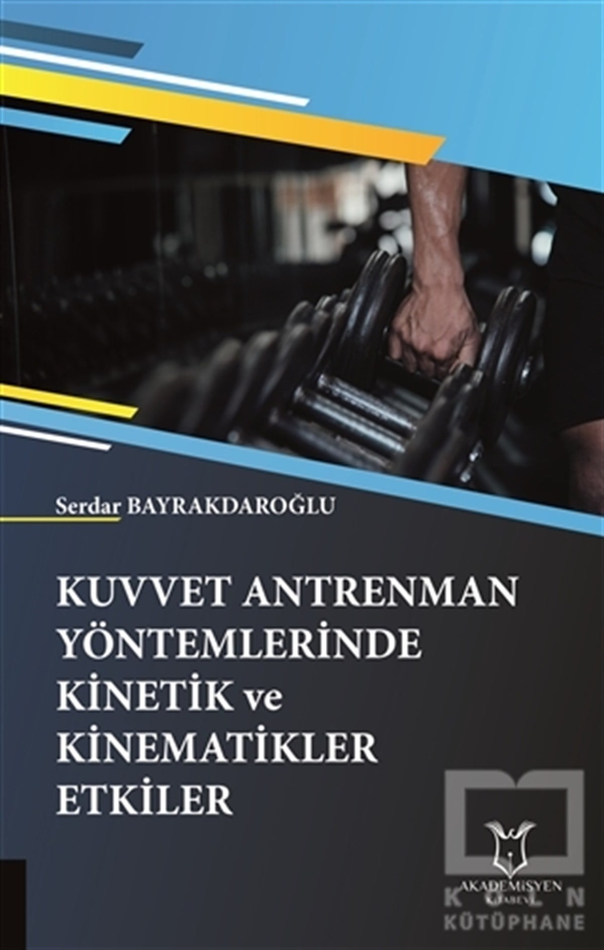 Serdar BayrakdaroğluAkademikKuvvet Antrenman Yöntemlerinde Kinetik ve Kinematikler Etkiler
