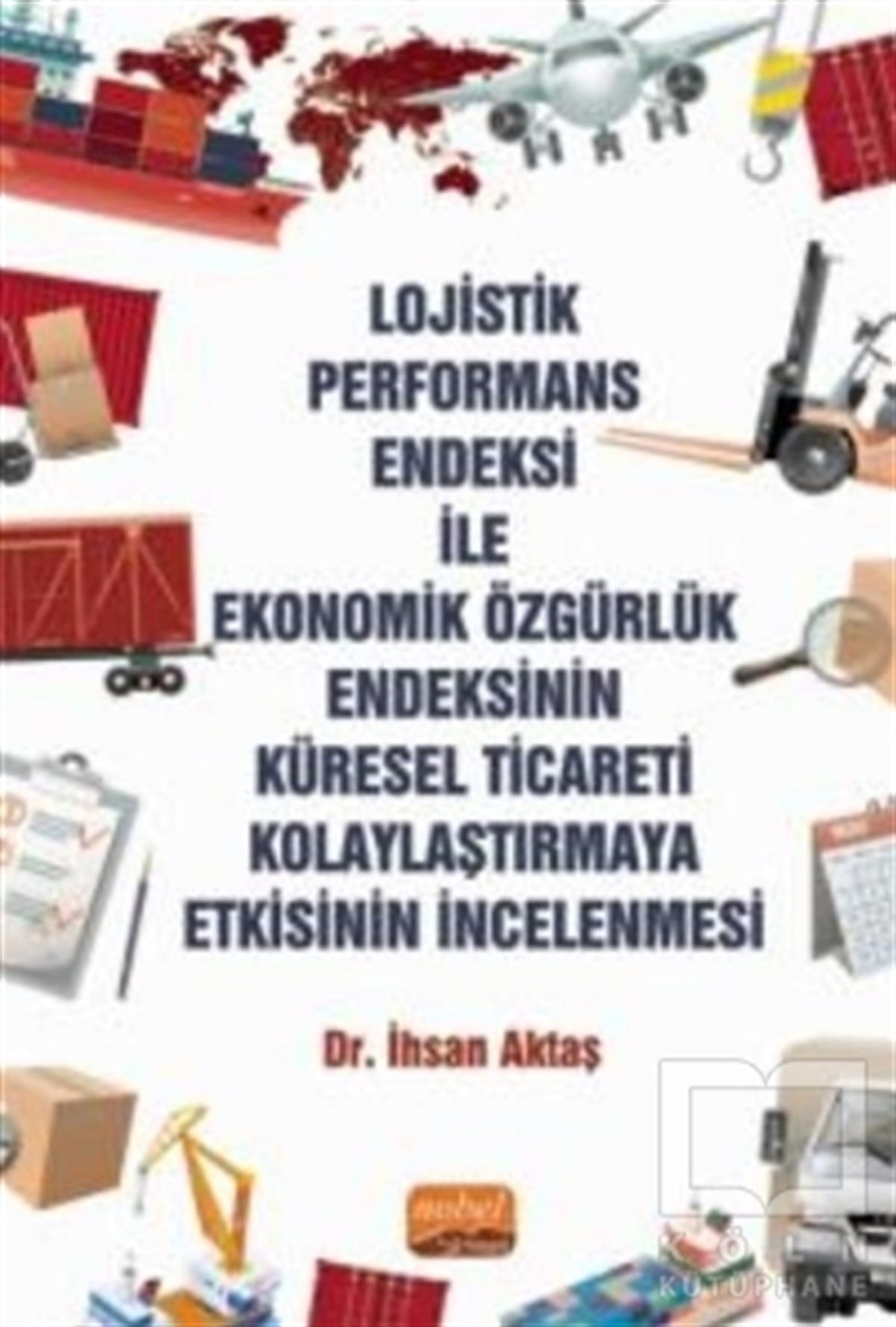 İhsan AktaşAraştırma & İnceleme & Kuram KitaplarıLojistik Performans Endeksi İle Ekonomik Özgürlük Endeksinin Küresel Ticareti Kolaylaştırmaya Etkisinin İncelenmesi
