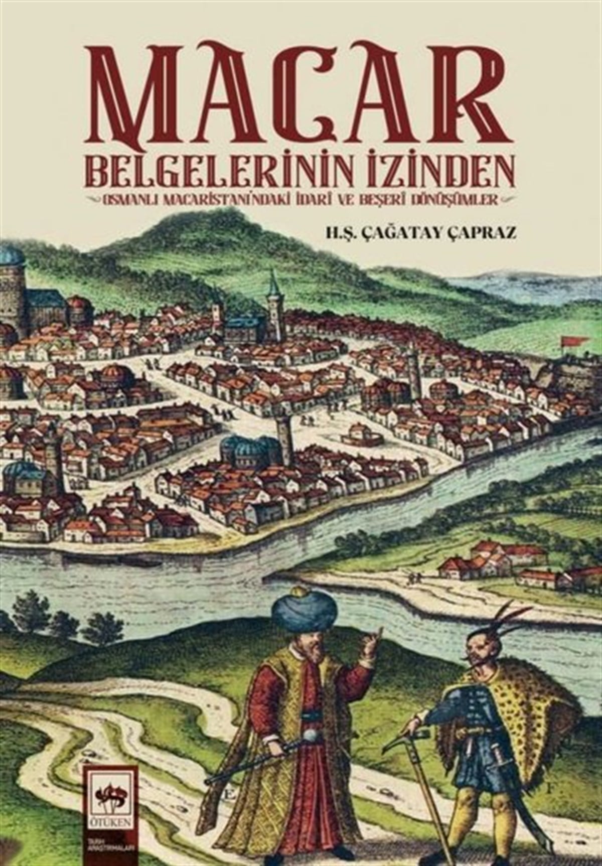 H.Ş Çağatay ÇaprazOsmanli TarihiMacar Belgelerinin İzinden - Osmanlı Macaristanı'ndaki İdari ve Beşeri Dönüşümler