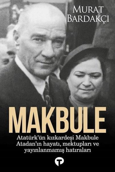 Murat BardakçıMustafa Kemal Atatürk KitaplarıMakbule: Atatürk'ün Kız Kardeşi Makbule Atadan'ın Hayatı Mektupları ve Yayınlanmamış Hatıraları