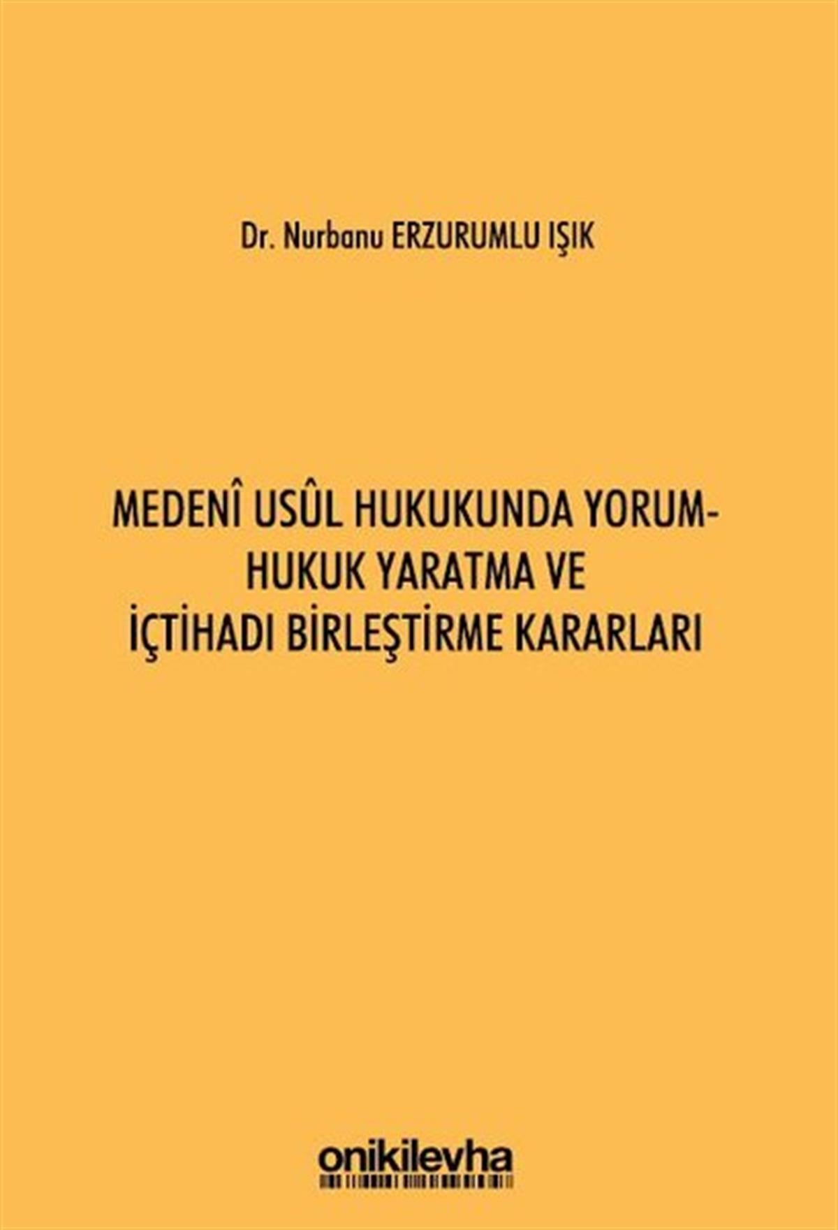 Nurbanu Erzurumlu IşıkHukuk Üzerine KitaplarMedeni Usul Hukukunda Yorum - Hukuk Yaratma ve İçtihadı Birleştirme Kararları