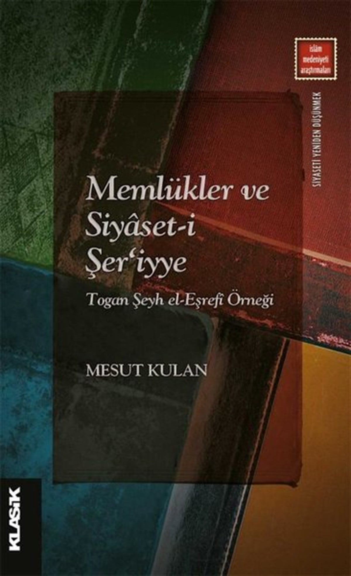 Mesut Kulanİslami KitaplarMemlükler ve Siyaset-i Şer'iyye: Togan Şeyh el-Eşrefi Örneği