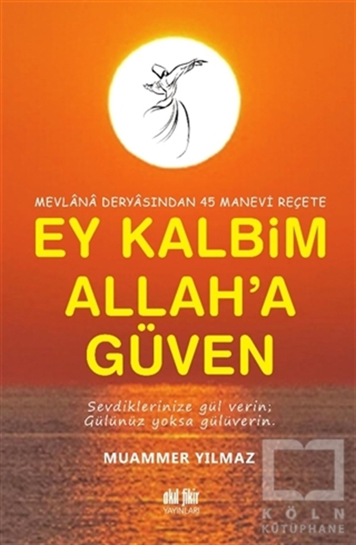 Muammer YılmazDiğerMevlana Deryasından 45 Manevi Reçete Ey Kalbim Allah’a Güven