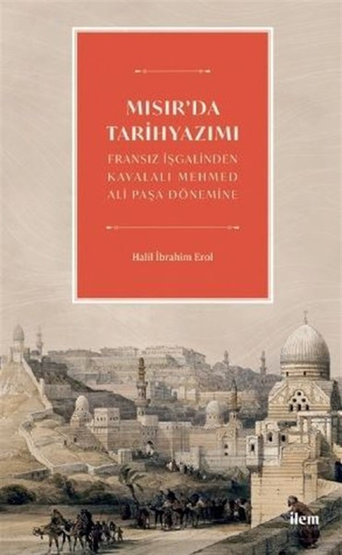 Halil İbrahim ErolTarih KitaplarıMısır'da Tarihyazımı - Fransız İşgalinden Kavalalı Mehmed Ali Paşa Dönemine