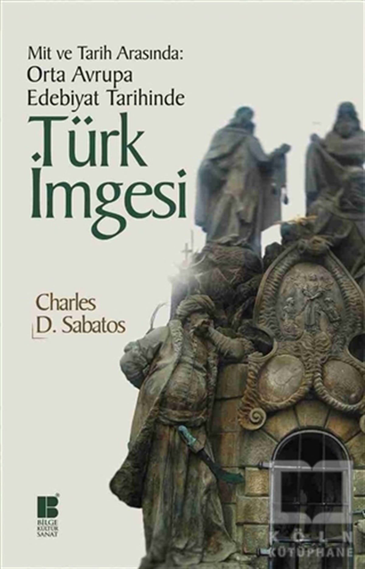 Charles D. SabatosAraştırma-İnceleme-ReferansMit ve Tarih Arasında: Orta Avrupa Edebiyat Tarihinde Türk İmgesi