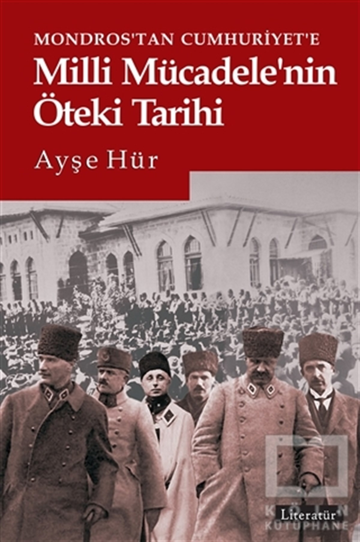 Ayşe HürAraştırma - İncelemeMondros’tan Cumhuriyet’e Milli Mücadele’nin Öteki Tarihi