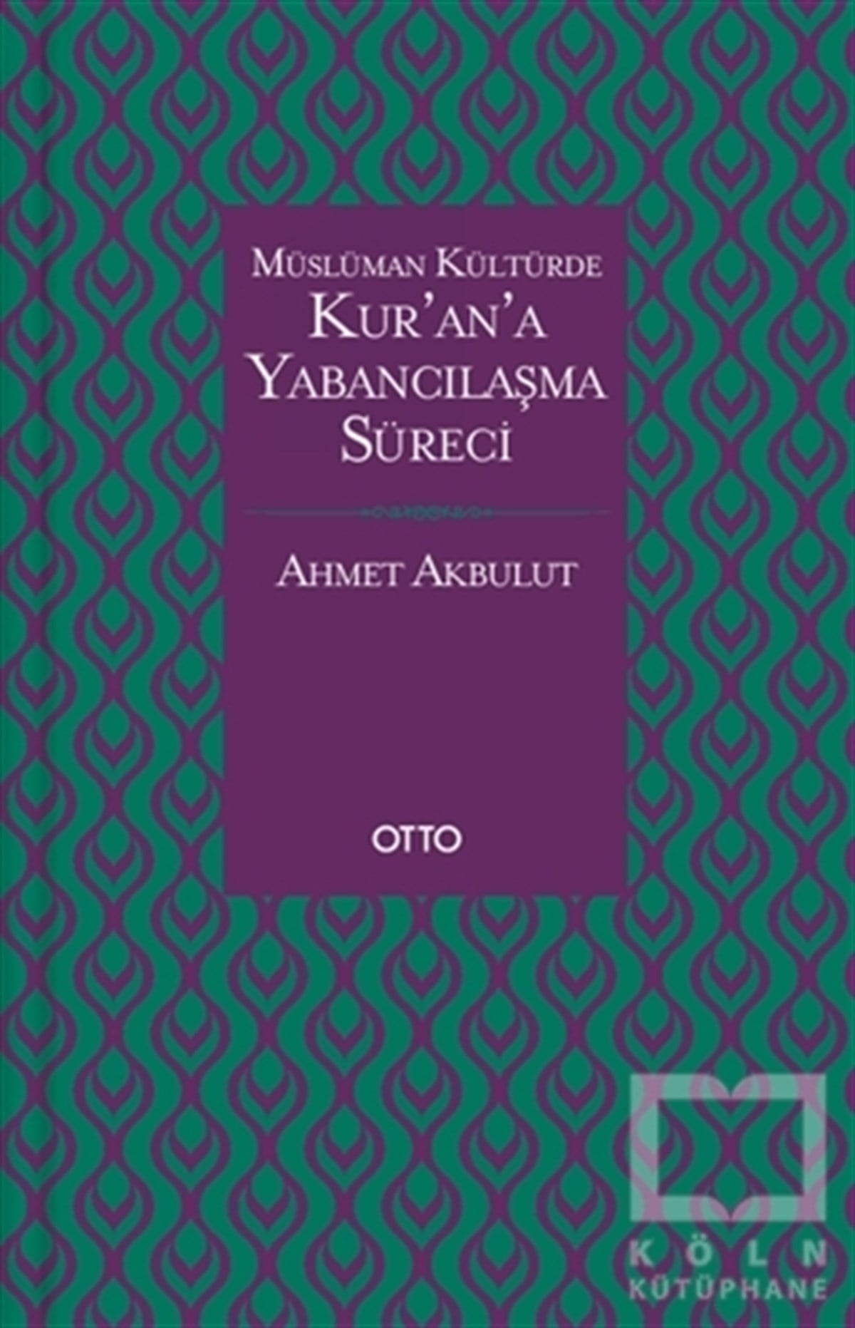Ahmet AkbulutKuran-ı Kerim ve Kuran-ı Kerim Üzerine KitaplarMüslüman Kültürde Kur’an’a Yabancılaşma Süreci