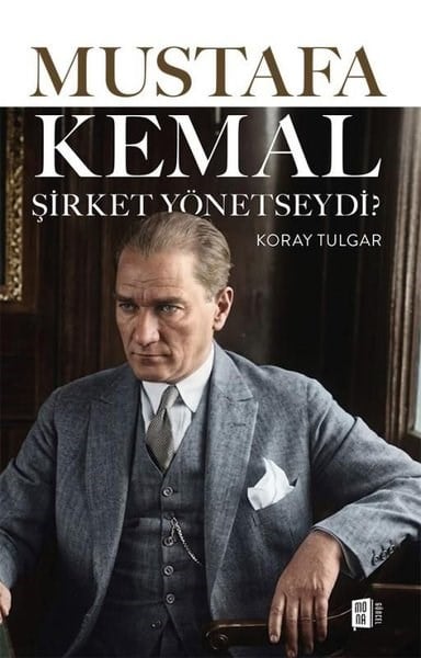 Koray TulgarYönetim / İş Geliştirme / KaliteMustafa Kemal Şirket Yönetseydi?