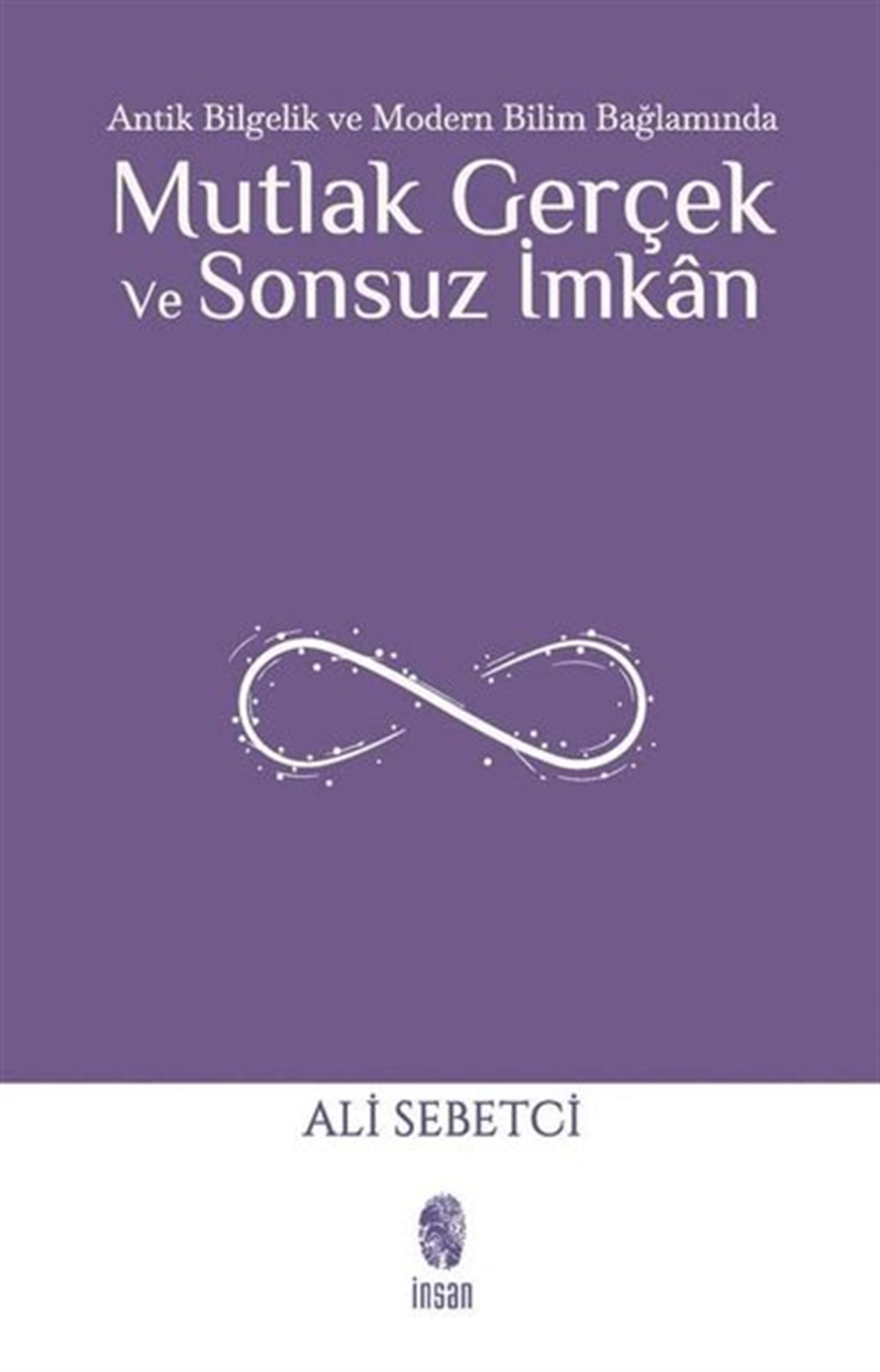 Ali SebetciDüşünce KitaplarıMutlak Gerçek ve Sonsuz İmkan - Antik Bilgelik ve Modern Bilim Bağlamında