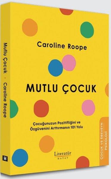 Caroline RoopeÇocuk Gelisim KitaplariMutlu Çocuk - Çocuğunuzun Pozitifliğini ve Özgüvenini Arttırmanın 101 Yolu