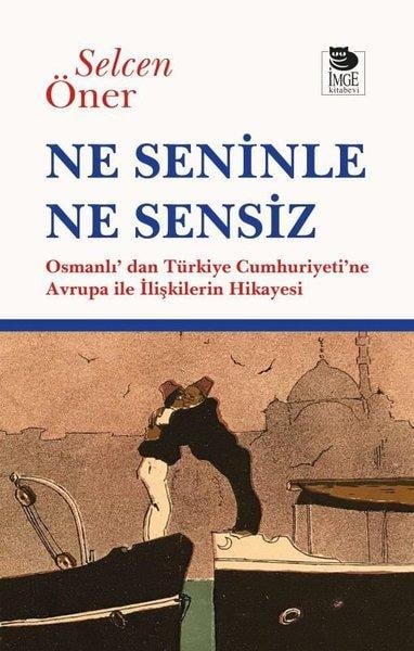 Selcen ÖnerDünya Siyaseti ve PolitikasıNe Seninle Ne Sensiz - Osmanlı'dan Türkiye Cumhuriyeti'ne Avrupa İle İlişkilerin Hikayesi