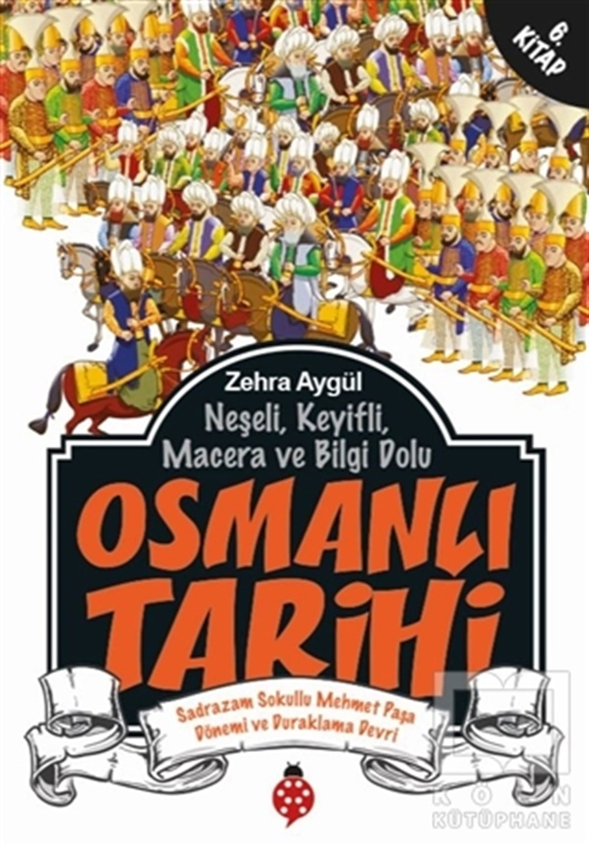 Zehra AygülReferans KitaplarNeşeli, Keyifli, Macera ve Bilgi Dolu Osmanlı Tarihi - 6. Kitap