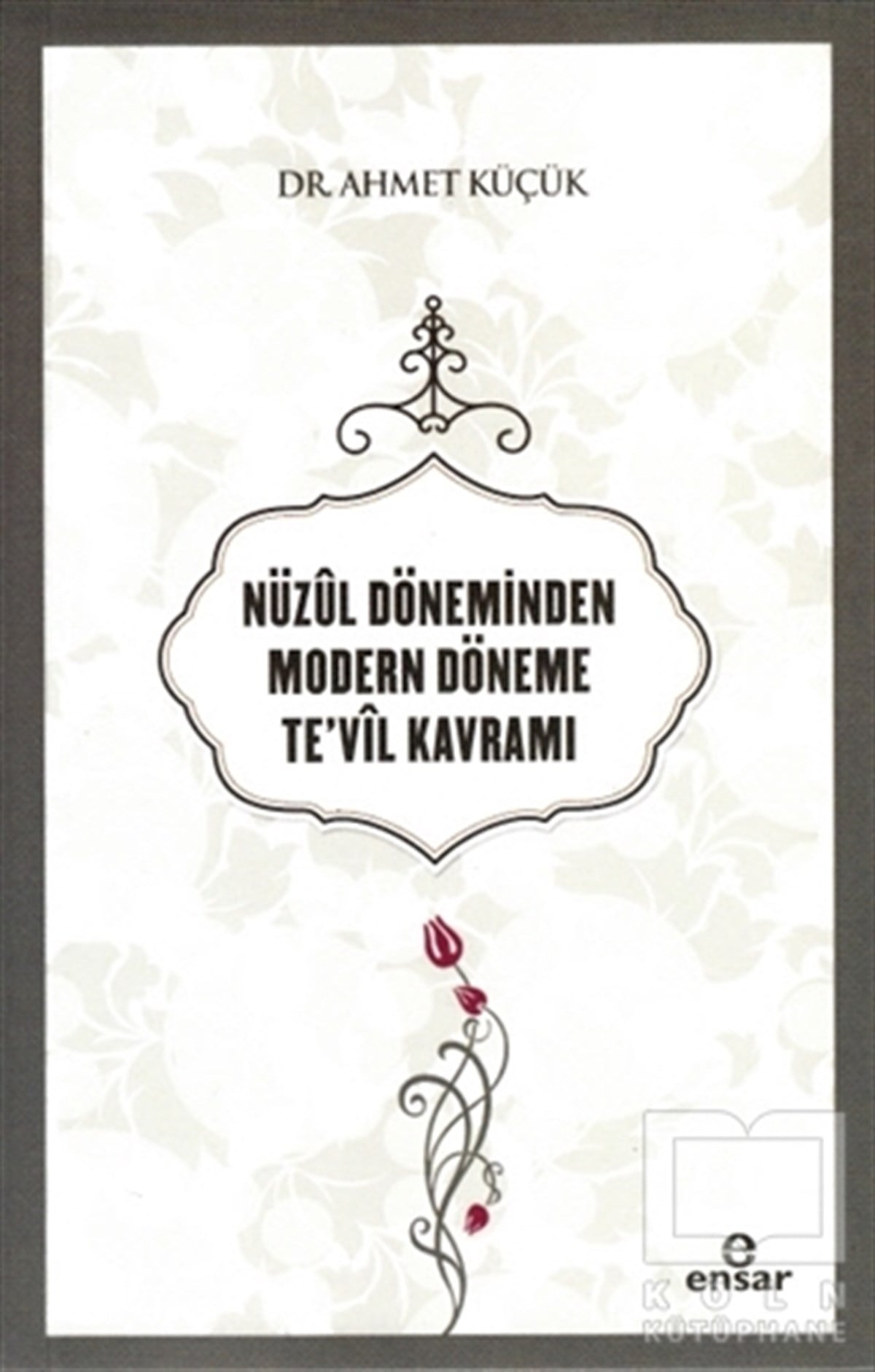Ahmet Küçükİslami Araştırma ve İnceleme KitaplarıNüzul Döneminden Modern Döneme Te’vil Kavramı