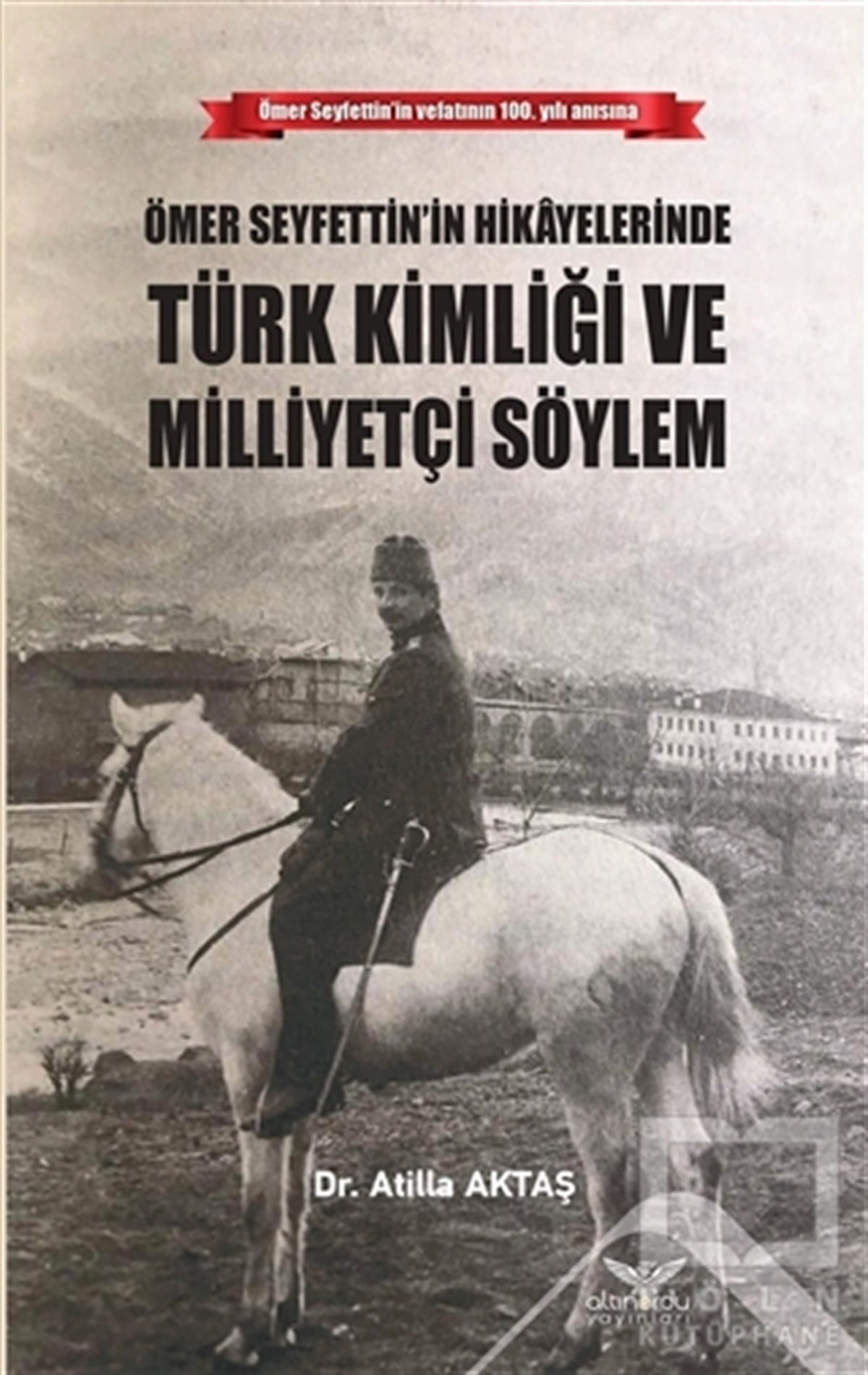 Atilla AktaşAraştırma-İnceleme-ReferansÖmer Seyfettin’in Hikayelerinde Türk Kimliği ve Milliyetçi Söylem