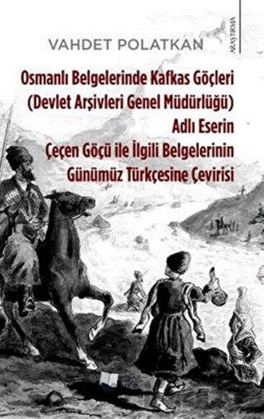 Vahdet PolatkanOsmanli TarihiOsmanlı Belgelerinde Kafkas Göçleri Adlı Eserin Çeçen Göçü ile İlgili Belgelerinin Günümüz Türkçesin