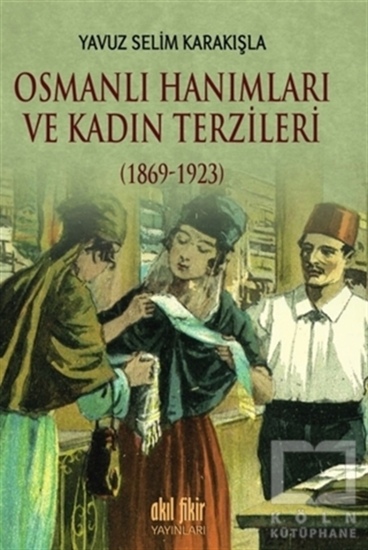 Yavuz Selim KarakışlaYakın TarihOsmanlı Hanımları ve Kadın Terzileri (1869-1923)