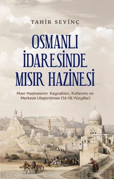 Tahir SevinçOsmanli TarihiOsmanlı İdaresinde Mısır Hazinesi - Mısır Hazinesinin Kaynakları, Kullanımı ve Merkeze Ulaştırılması