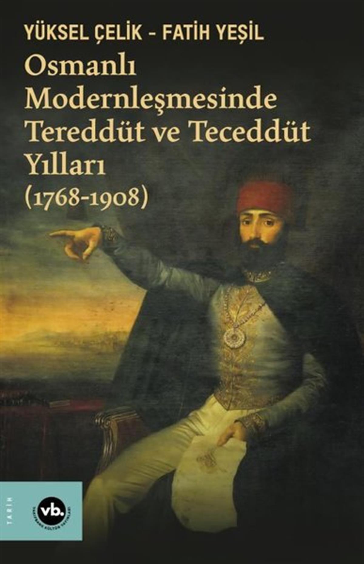 Yüksel ÇelikOsmanli TarihiOsmanlı Modernleşmesinde Tereddüt ve Teceddüt Yılları 1768-1908