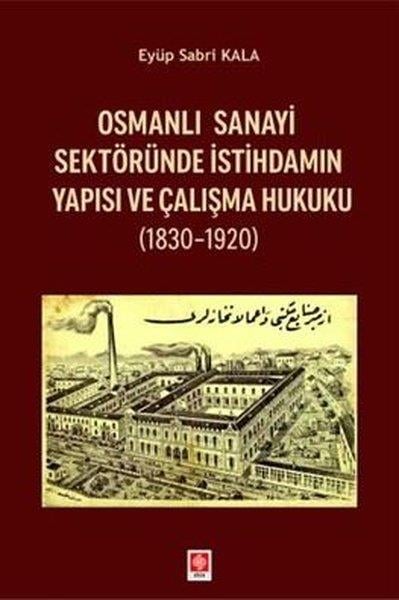 Eyüp Sabri KalaEğitimOsmanlı Sanayi Sektöründe İstihdamın Yapısı ve Çalışma Hukuku 1830 - 1920