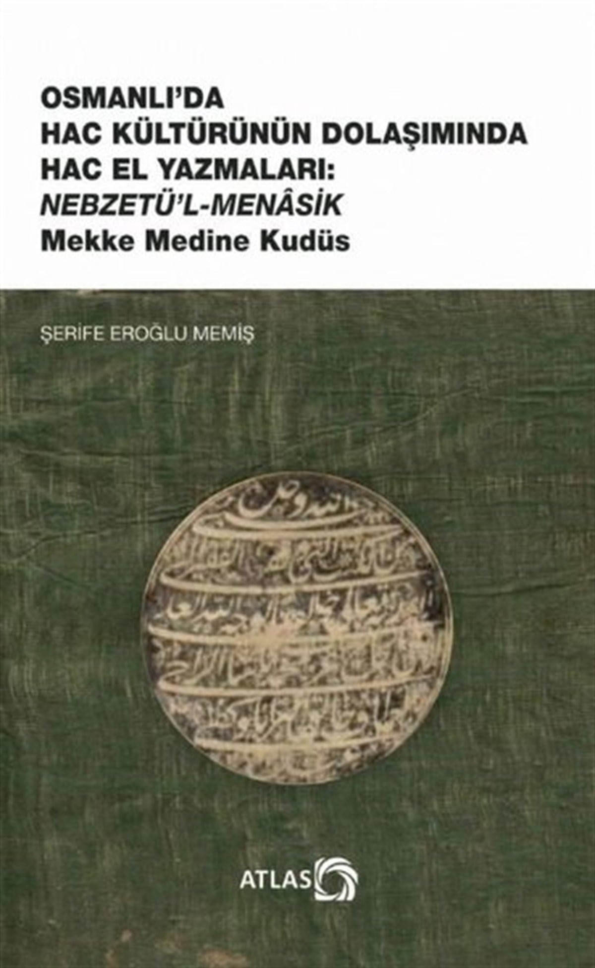 Şerife Eroğlu MemişOsmanli TarihiOsmanlı'da Hac Kültürünün Dolaşımında Hac El Yazmaları: Nebzetü'l-Menasik Mekke Medine Kudüs