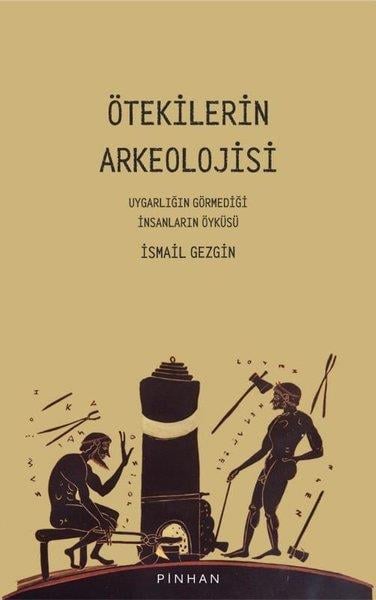 İsmail GezginArkeolojiÖtekilerin Arkeolojisi - Uygarlığın Görmediği İnsanların Öyküsü