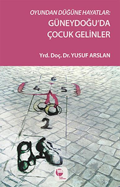 Yusuf ArslanSosyoloji KitaplarıOyundan Düğüne Hayatlar - Güneydoğu'da Çocuk Gelinler
