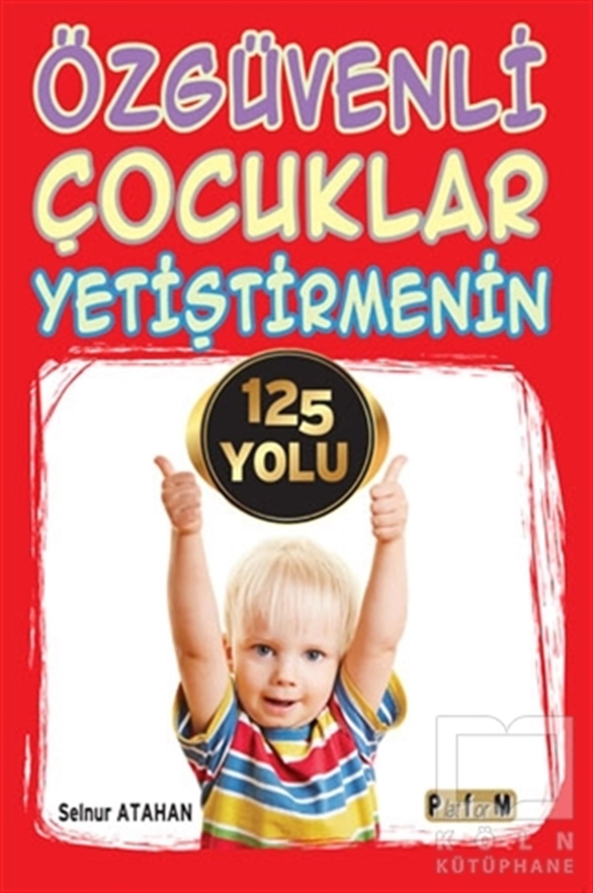 Selnur AtahanÇocuk GelişimiÖzgüvenli Çocuklar Yetiştirmenin 125 Yolu