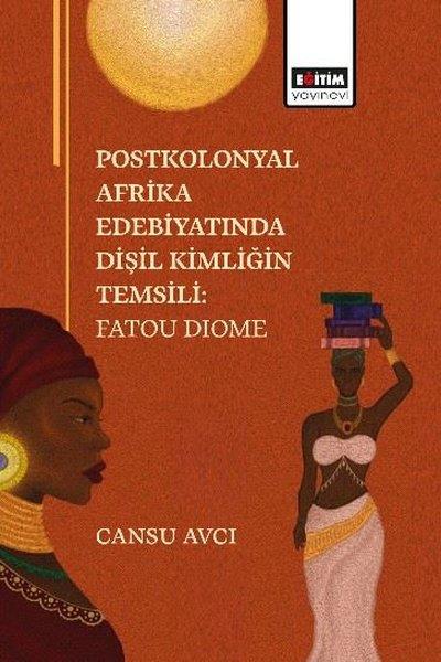 KolektifEğitimPostkolonyal Afrika Edebiyatında Dişil Kimliğin Temsili: Fatou Dıome