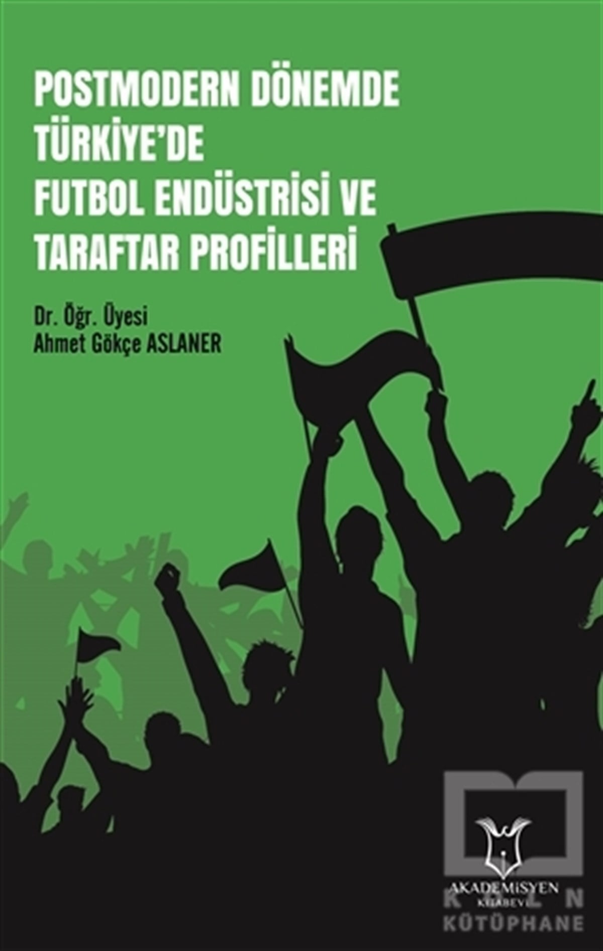 Ahmet Gökçe AslanerSporPostmodern Dönemde Türkiye'de Futbol Endüstrisi ve Taraftar Profilleri