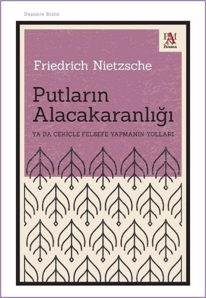 Friedrich NietzscheFelsefe BilimiPutların Alacakaranlığı Ya da Çekiçle Felsefe Yapmanın Yolları