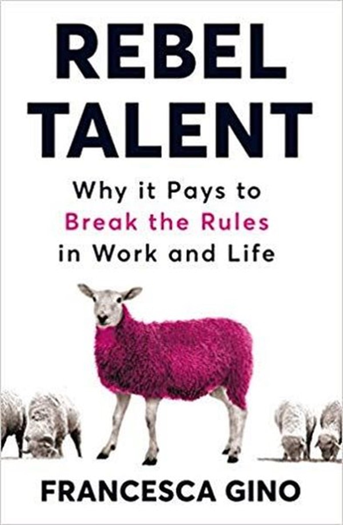 Francesca GinoBusiness and EconomicsRebel Talent: Why it Pays to Break the Rules at Work and in Life