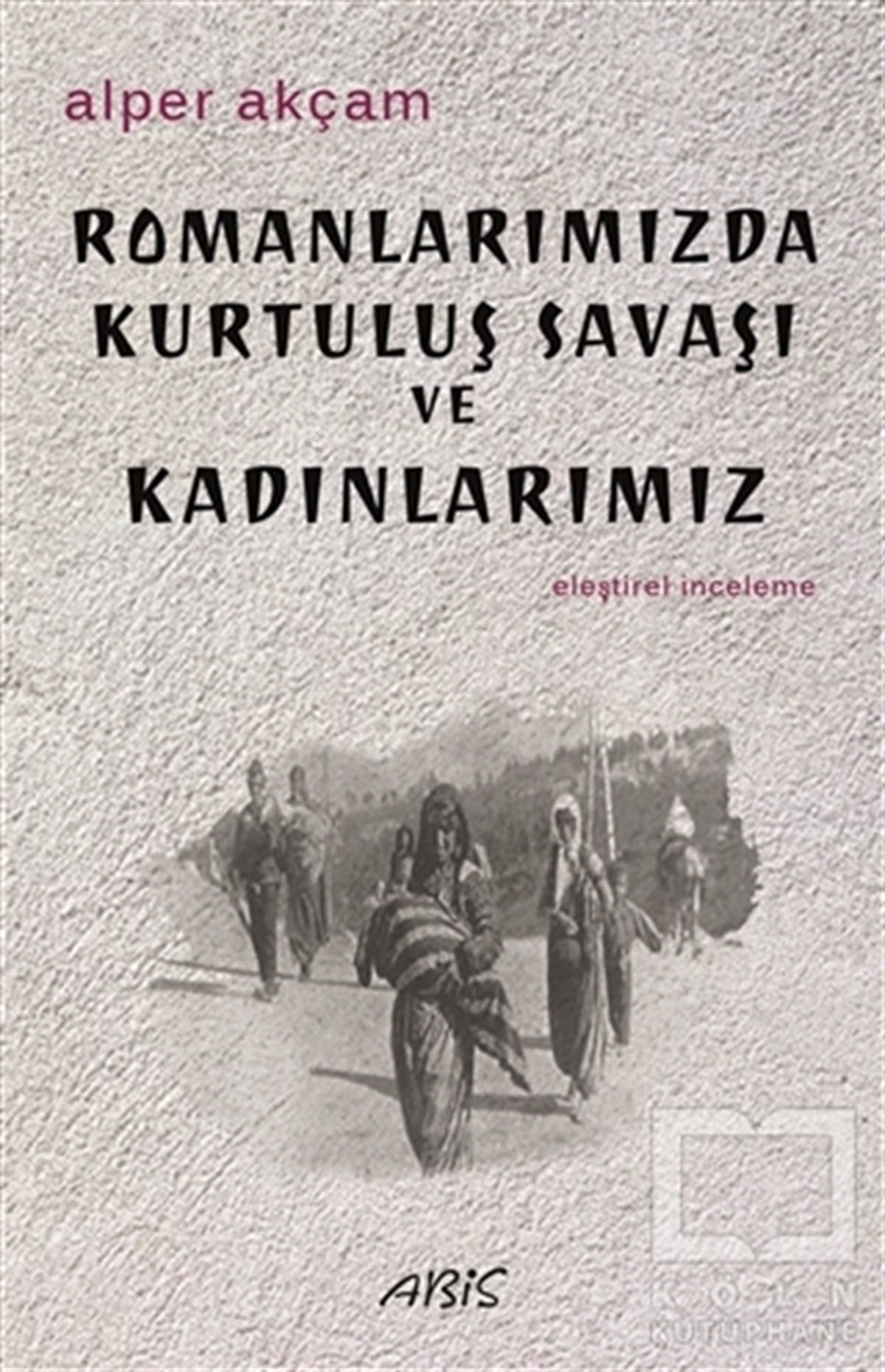 Alper AkçamEleştiri & Kuram & İnceleme KitaplarıRomanlarımızda Kurtuluş Savaşı ve Kadınlarımız