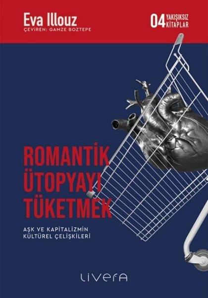 Eva IllouzFelsefe BilimiRomantik Ütopyayı Tüketmek - Aşk ve Kapitalizmin Kültürel Çelişkileri-Yakışıksız Kitaplar 4
