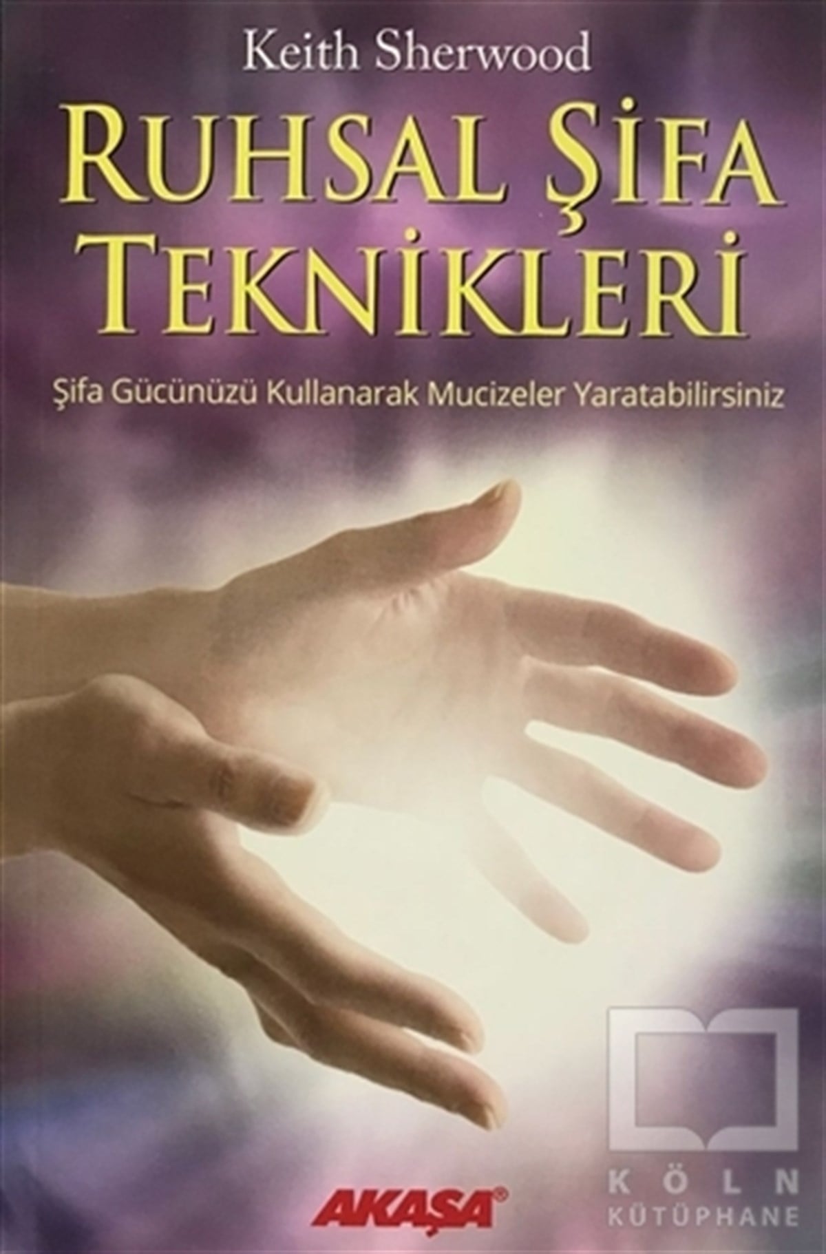 Keith SherwoodKişisel GelişimRuhsal Şifa Teknikleri Şifa Gücünüzü Kullanarak Mucizeler Yaratabilirsiniz