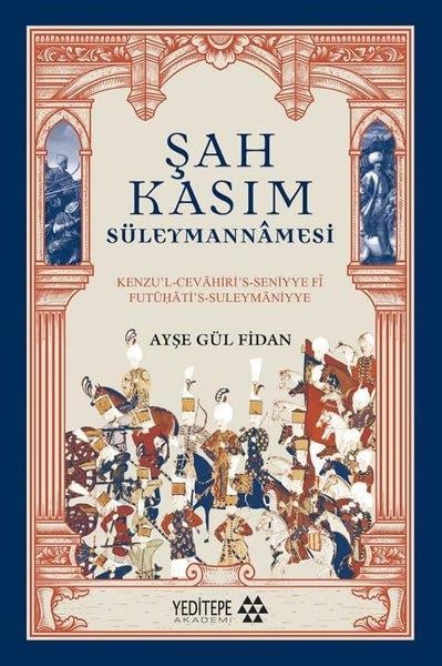 Ayşe Gül FidanEleştiri & Kuram & İnceleme KitaplarıŞah Kasım Süleymannamesi - Kenzu'l-Cevahiri's - Seniyye fi Futuḥati's - Suleymaniyye