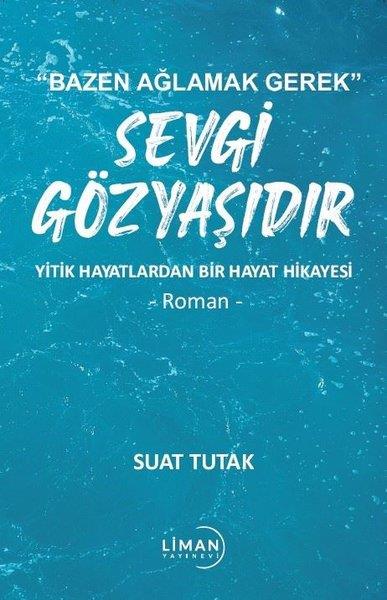 Suat TutakHikaye (Öykü) KitaplarıSevgi Gözyaşıdır - Yitik Hayatlardan Bir Hayat Hikayesi - Bazen Ağlamak Gerek
