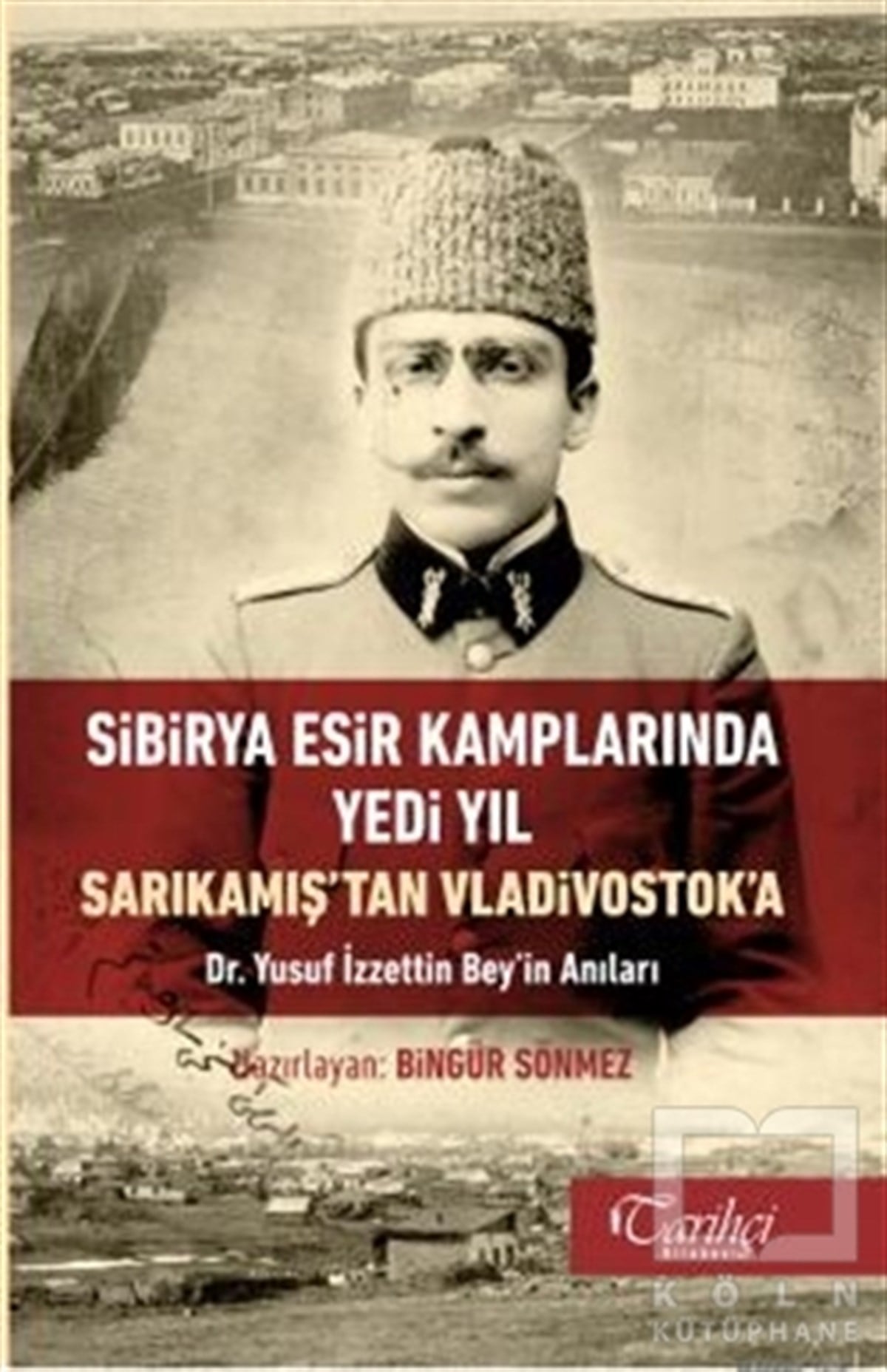 Bingür SönmezAraştırma - İncelemeSibirya Esir Kamplarında Yedi Yıl Sarıkamış'tan Vladivostok'a