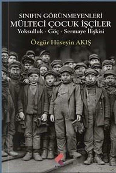 Özgür Hüseyin AkışSosyoloji KitaplarıSınıfın Görünmeyenleri Mülteci Çocuk İşçiler - Yoksulluk Göç Sermaye İlişkisi