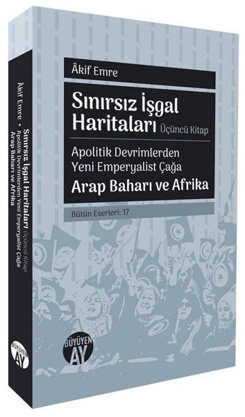 Akif Emreİslami KitaplarSınırsız İşgal Haritaları Üçüncü Kitap - Apolitik Devrimlerden Yeni Emperyalist Çağa Arap Baharı ve