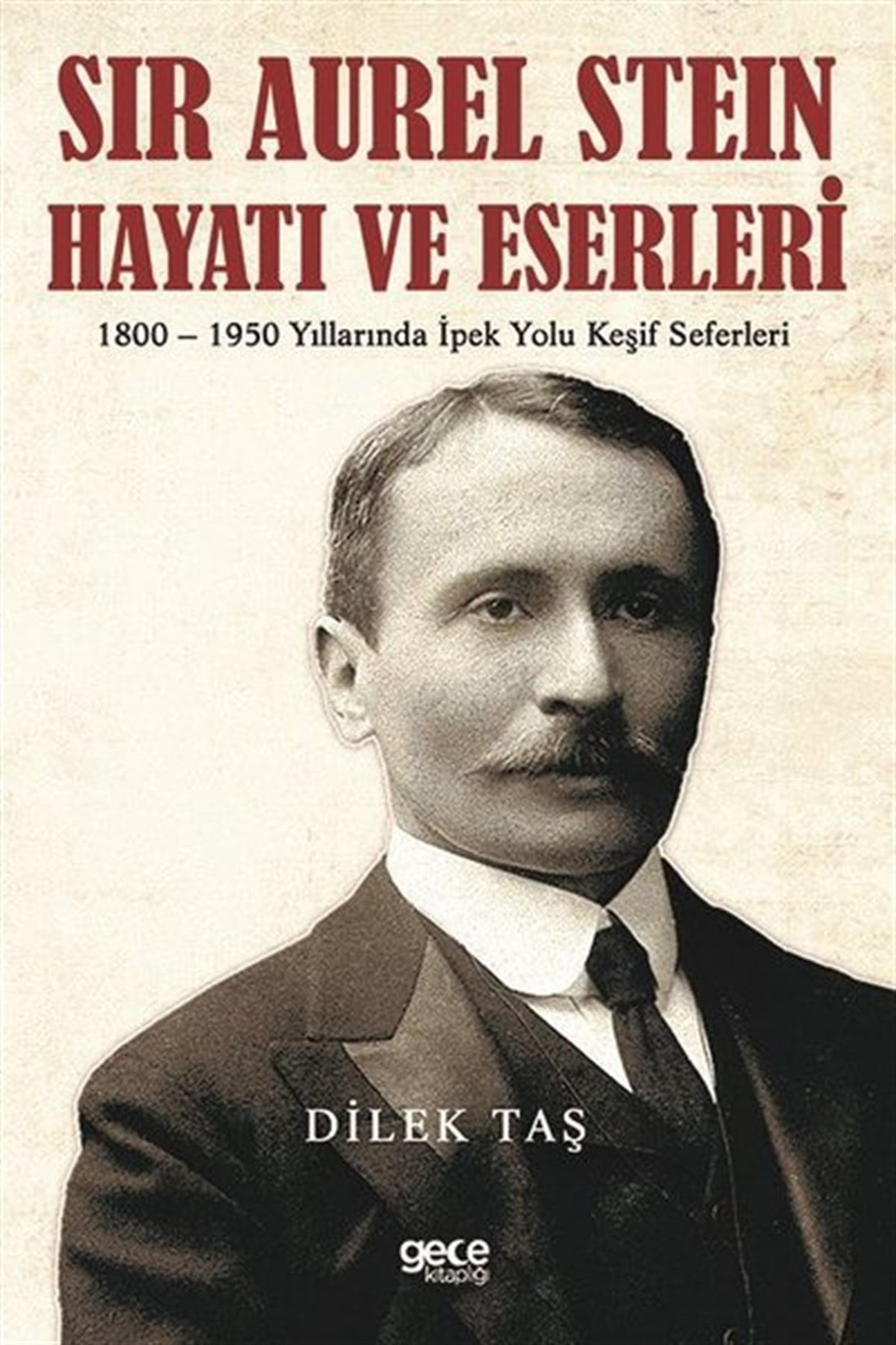 Dilek TaşTarihi Biyografi ve Otobiyografi KitaplarıSir Aurel Stein, Hayatı ve Eserleri: 1800 - 1950 Yıllarında İpek Yolu Keşif Seferleri