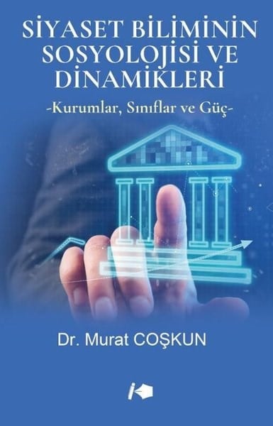 Murat CoşkunDigerSiyaset Biliminin Sosyolojisi ve Dinamikleri - Kurumlar Sınıflar ve Güç