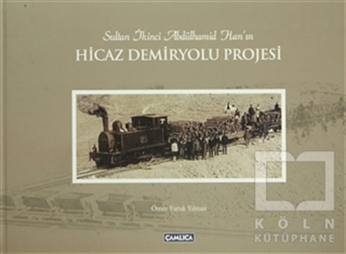Ömer Faruk YılmazYakın TarihSultan İkinci Abdülhamid Han’ın Hicaz Demiryolu Projesi